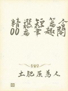 精选短篇合集500篇笔趣阁免费阅读