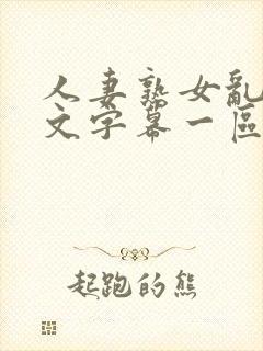 人妻熟女乱色中文字幕一区二区三区