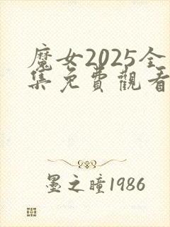 魔女2025全集免费观看完整版高清