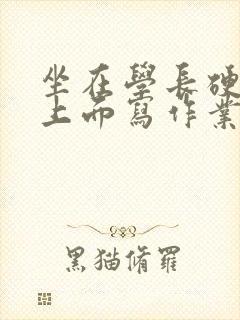 坐在学长硬硬的上面写作业