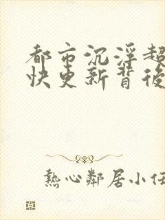 都市沉浮超前超快更新背后原因