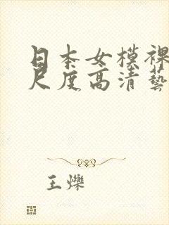 日本女模裸体大尺度高清艺术摄影网站