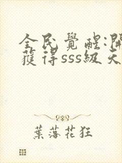 全民觉醒:开局获得sss级天赋在线免费阅读