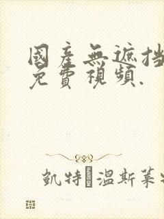 国产无遮挡裸体免费视频.