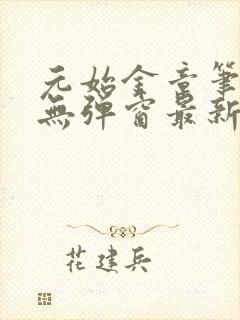 元始金章笔趣阁无弹窗最新章节