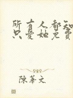 所有人都知道你只爱她免费阅读全文