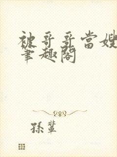 被哥哥当嫂子后笔趣阁