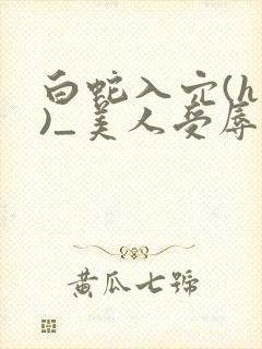 白蛇入穴(h慎)_美人受辱记(h,np