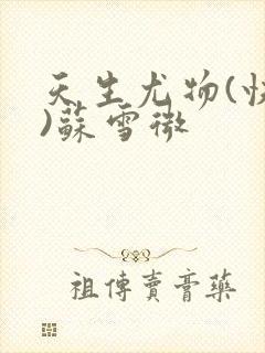 天生尤物(快穿)苏雪微