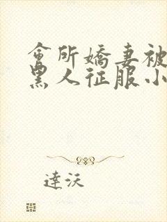 会所娇妻被多个黑人征服小说