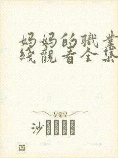 妈妈的职业7在线观看全集免费高清