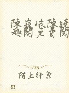 陈巍峨陈晓柔笔趣阁免费阅读