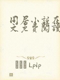 同居小说在线全文免费阅读笔趣阁无弹窗