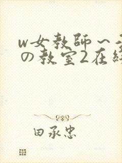 w女教师～淫辱の教室2在线播放
