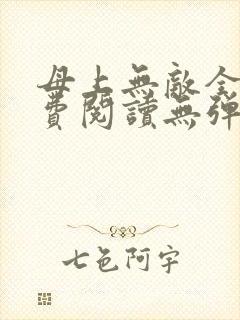 母上无敌全文免费阅读无弹窗笔趣阁