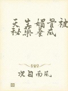 天生媚骨被爹娘秘药养成