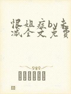 恨姐症by未删减全文免费阅读笔趣阁