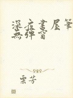 深夜书屋笔趣阁无弹窗