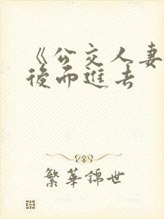 《公交人妻被从后面进去