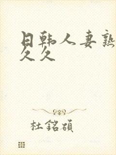 日韩人妻熟女久久久