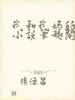 我和我妈的一切小说笔趣阁最新章节封面