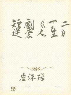 短剧《丁二狗的逆袭人生》免费观看