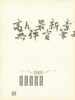 高h 最新章节 无弹窗 笔趣阁