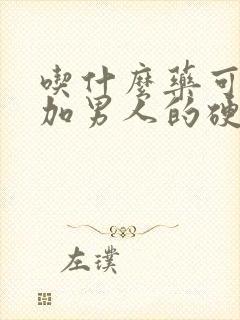 吃什么药可以增加男人的硬度封面