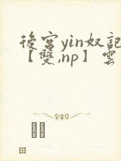 后宫yin奴记【双,np】云里雾里