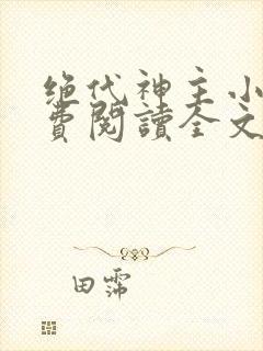 绝代神主小说免费阅读全文无删减