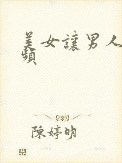 美女让男人操视频