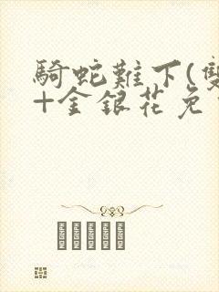 骑蛇难下(双)+金银花免费