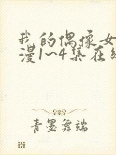 我的偶像女友动漫1~4集在线看