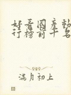 好看国产动漫排行榜前十名封面