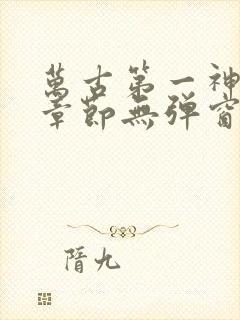 万古第一神最新章节无弹窗笔趣阁