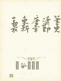 王东唐潇笔趣阁最新章节更新情况