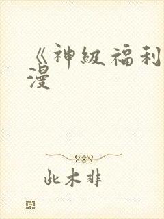 《神级福利》动漫