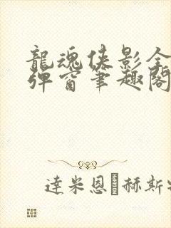 龙魂侠影全文无弹窗笔趣阁