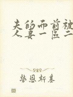 夫的面前被侵犯人妻一区二区