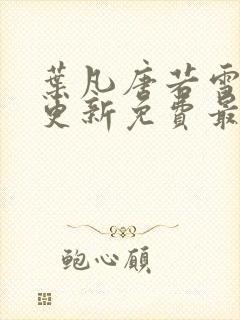 叶凡唐若雪超前更新免费最新章节