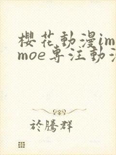 樱花动漫imomoe专注动漫的门户网站