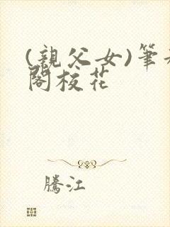 (亲父女)笔趣阁校花