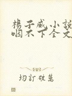 杨子威小说实在咽不下全文免费阅读