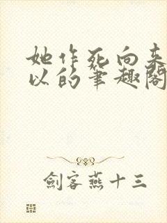 她作死向来很可以的笔趣阁