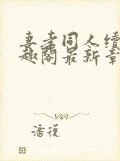 妻孝同人续集笔趣阁最新章节内容