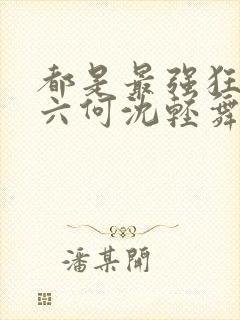 都是最强狂兵陈六何沈轻舞