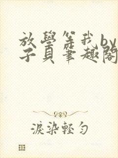 放学等我by酱子贝笔趣阁未删减