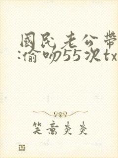 国民老公带回家:偷吻55次txt封面