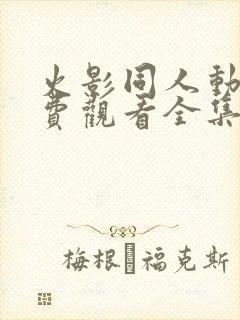 火影同人动漫免费观看全集高清下载