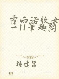 霍雨浩收女记1一11笔趣阁网站